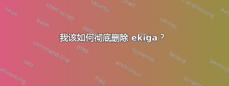 我该如何彻底删除 ekiga？