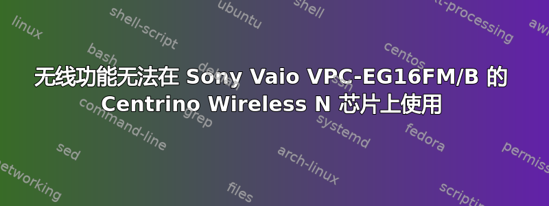 无线功能无法在 Sony Vaio VPC-EG16FM/B 的 Centrino Wireless N 芯片上使用