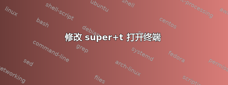 修改 super+t 打开终端