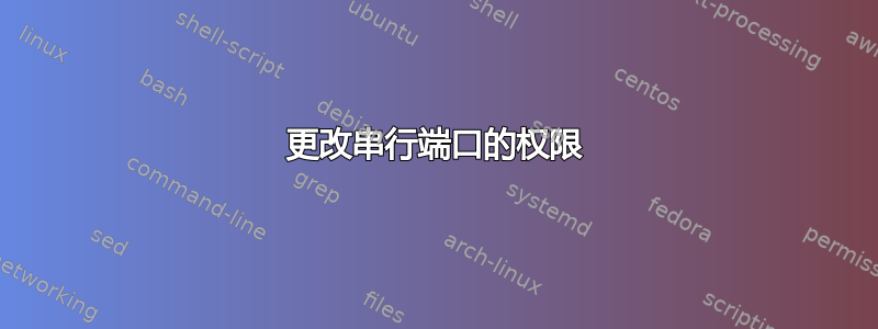 更改串行端口的权限