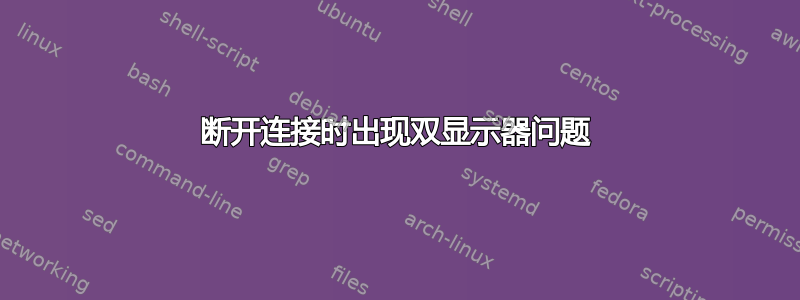 断开连接时出现双显示器问题