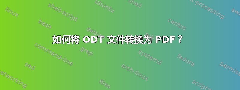 如何将 ODT 文件转换为 PDF？