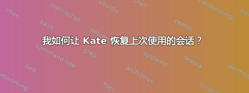 我如何让 Kate 恢复上次使用的会话？