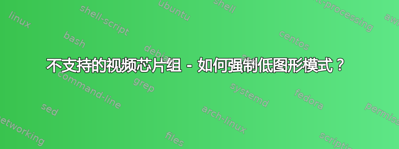 不支持的视频芯片组 - 如何强制低图形模式？