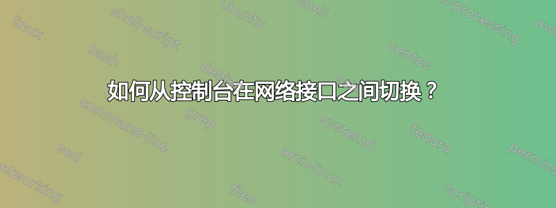 如何从控制台在网络接口之间切换？