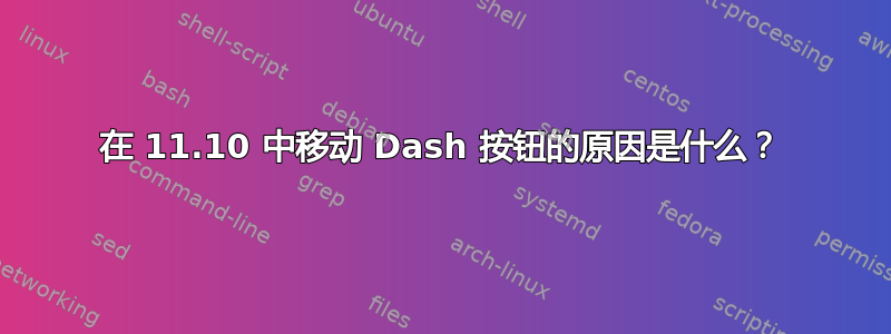 在 11.10 中移动 Dash 按钮的原因是什么？