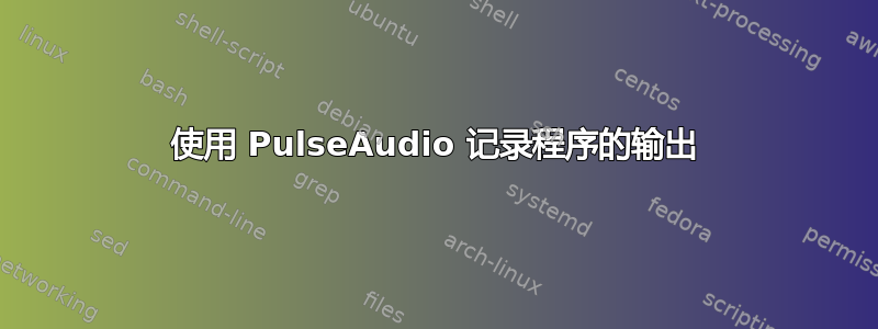 使用 PulseAudio 记录程序的输出