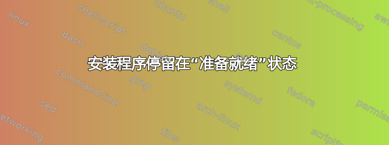 安装程序停留在“准备就绪”状态