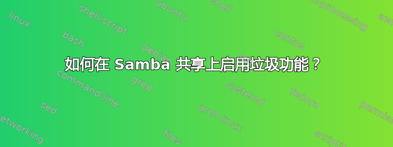 如何在 Samba 共享上启用垃圾功能？