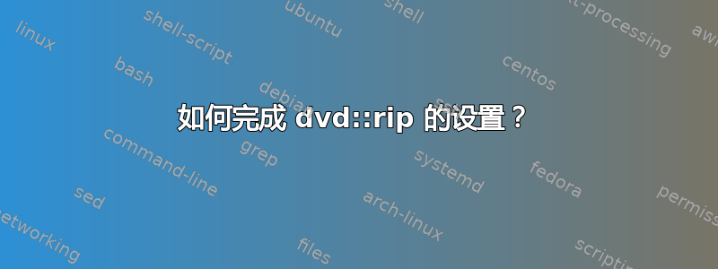 如何完成 dvd::rip 的设置？