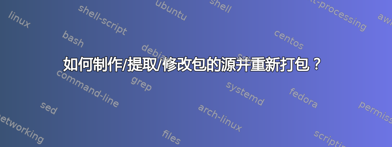 如何制作/提取/修改包的源并重新打包？