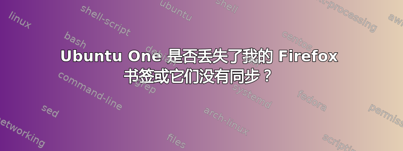 Ubuntu One 是否丢失了我的 Firefox 书签或它们没有同步？