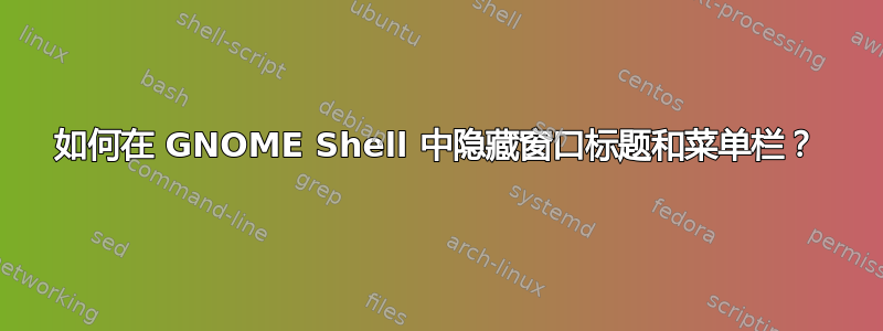 如何在 GNOME Shell 中隐藏窗口标题和菜单栏？