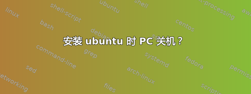 安装 ubuntu 时 PC 关机？