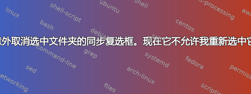 意外取消选中文件夹的同步复选框。现在它不允许我重新选中它