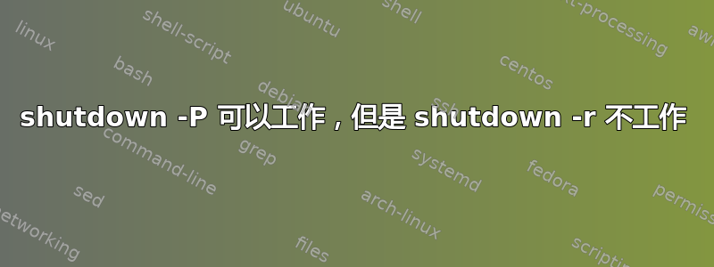 shutdown -P 可以工作，但是 shutdown -r 不工作