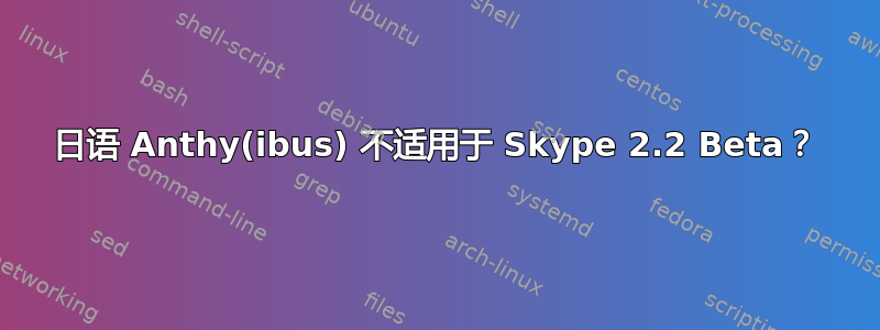 日语 Anthy(ibus) 不适用于 Skype 2.2 Beta？