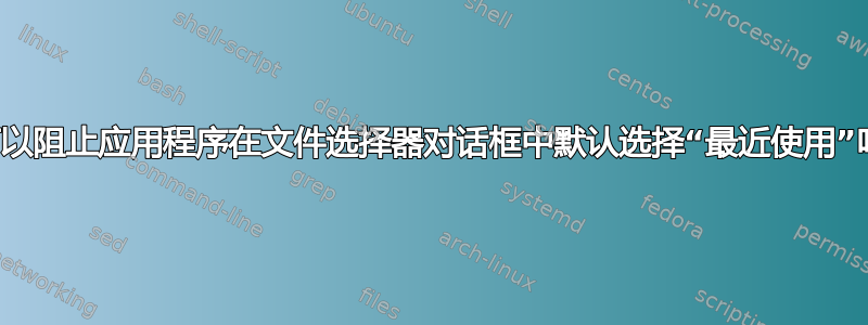 我可以阻止应用程序在文件选择器对话框中默认选择“最近使用”吗？