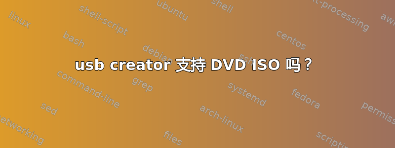 usb creator 支持 DVD ISO 吗？