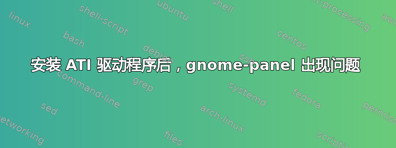 安装 ATI 驱动程序后，gnome-panel 出现问题