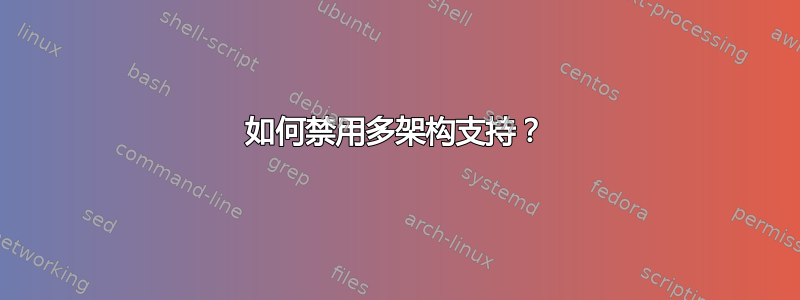 如何禁用多架构支持？