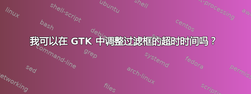 我可以在 GTK 中调整过滤框的超时时间吗？