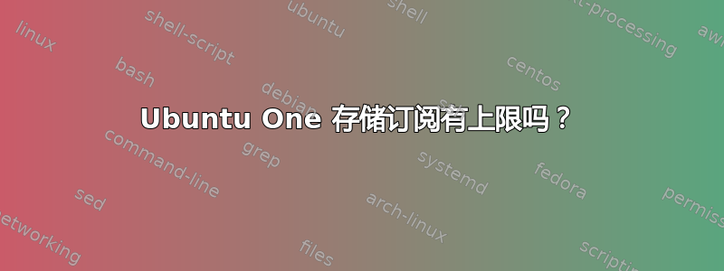 Ubuntu One 存储订阅有上限吗？