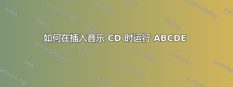 如何在插入音乐 CD 时运行 ABCDE