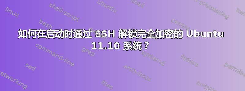 如何在启动时通过 SSH 解锁完全加密的 Ubuntu 11.10 系统？