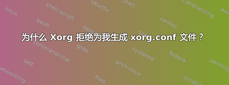 为什么 Xorg 拒绝为我生成 xorg.conf 文件？