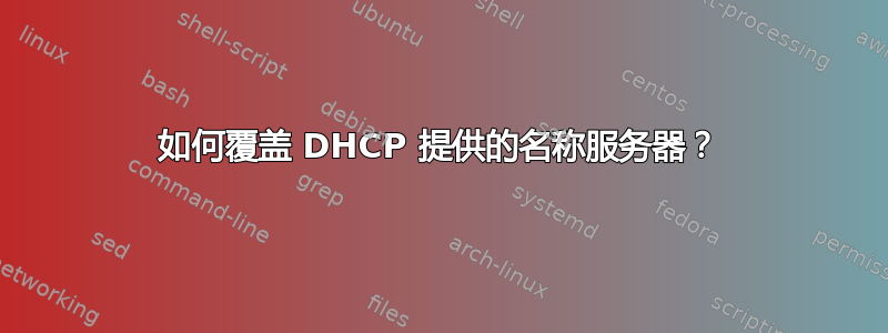 如何覆盖 DHCP 提供的名称服务器？