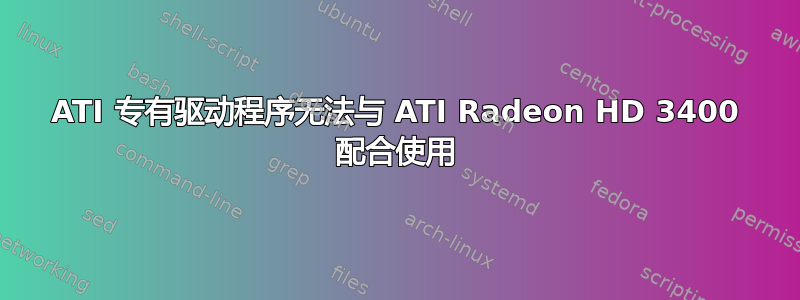 ATI 专有驱动程序无法与 ATI Radeon HD 3400 配合使用