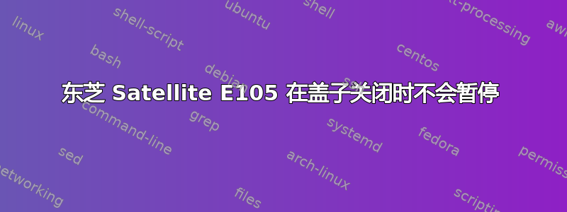 东芝 Satellite E105 在盖子关闭时不会暂停