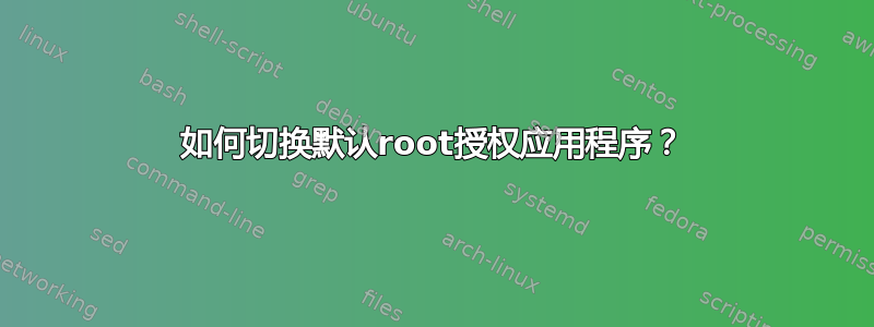 如何切换默认root授权应用程序？