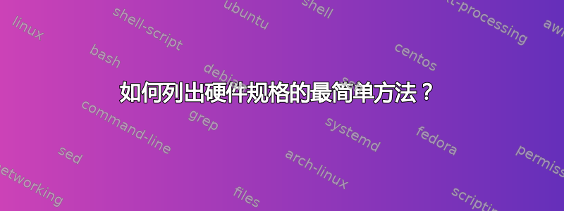 如何列出硬件规格的最简单方法？