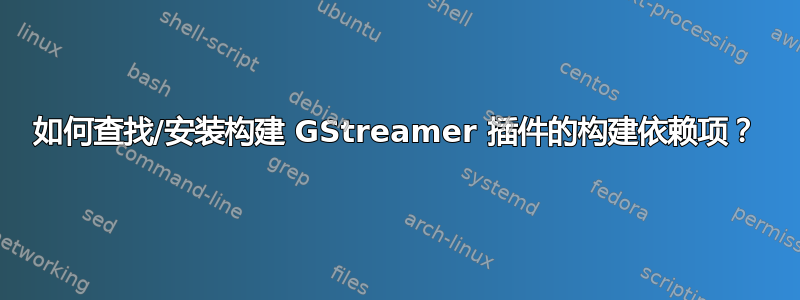 如何查找/安装构建 GStreamer 插件的构建依赖项？