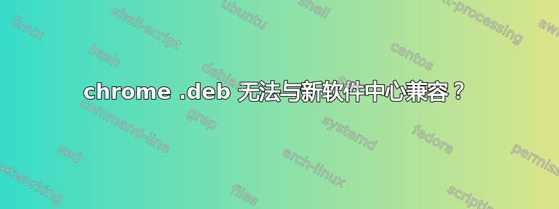 chrome .deb 无法与新软件中心兼容？