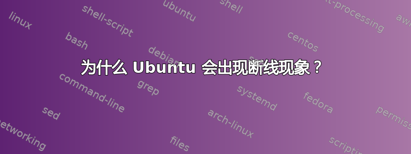 为什么 Ubuntu 会出现断线现象？