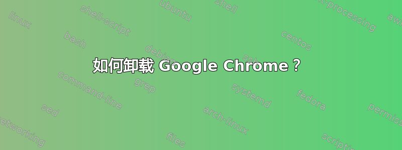 如何卸载 Google Chrome？