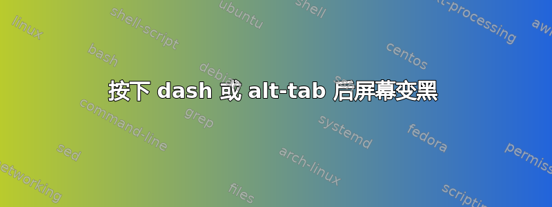 按下 dash 或 alt-tab 后屏幕变黑