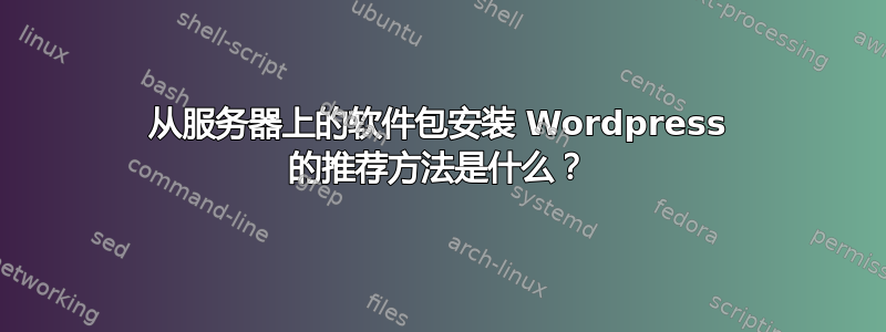 从服务器上的软件包安装 Wordpress 的推荐方法是什么？