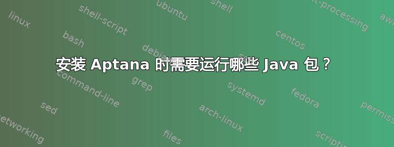 安装 Aptana 时需要运行哪些 Java 包？