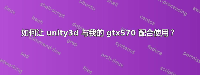 如何让 unity3d 与我的 gtx570 配合使用？