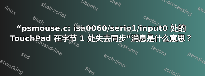 “psmouse.c: isa0060/serio1/input0 处的 TouchPad 在字节 1 处失去同步”消息是什么意思？