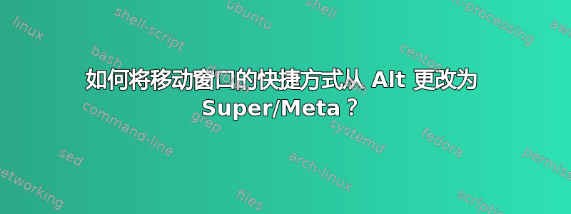 如何将移动窗口的快捷方式从 Alt 更改为 Super/Meta？