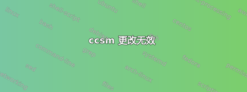 ccsm 更改无效