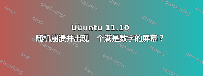 Ubuntu 11.10 随机崩溃并出现一个满是数字的屏幕？