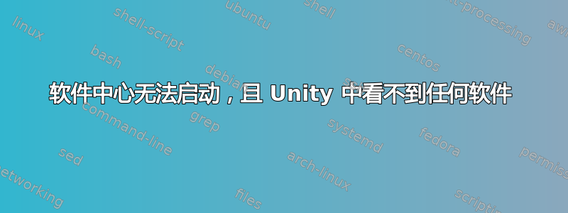 软件中心无法启动，且 Unity 中看不到任何软件