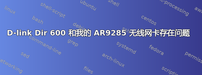 D-link Dir 600 和我的 AR9285 无线网卡存在问题 