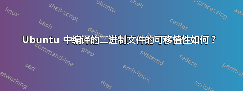 Ubuntu 中编译的二进制文件的可移植性如何？